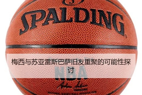 梅西与苏亚雷斯巴萨旧友重聚的可能性探讨